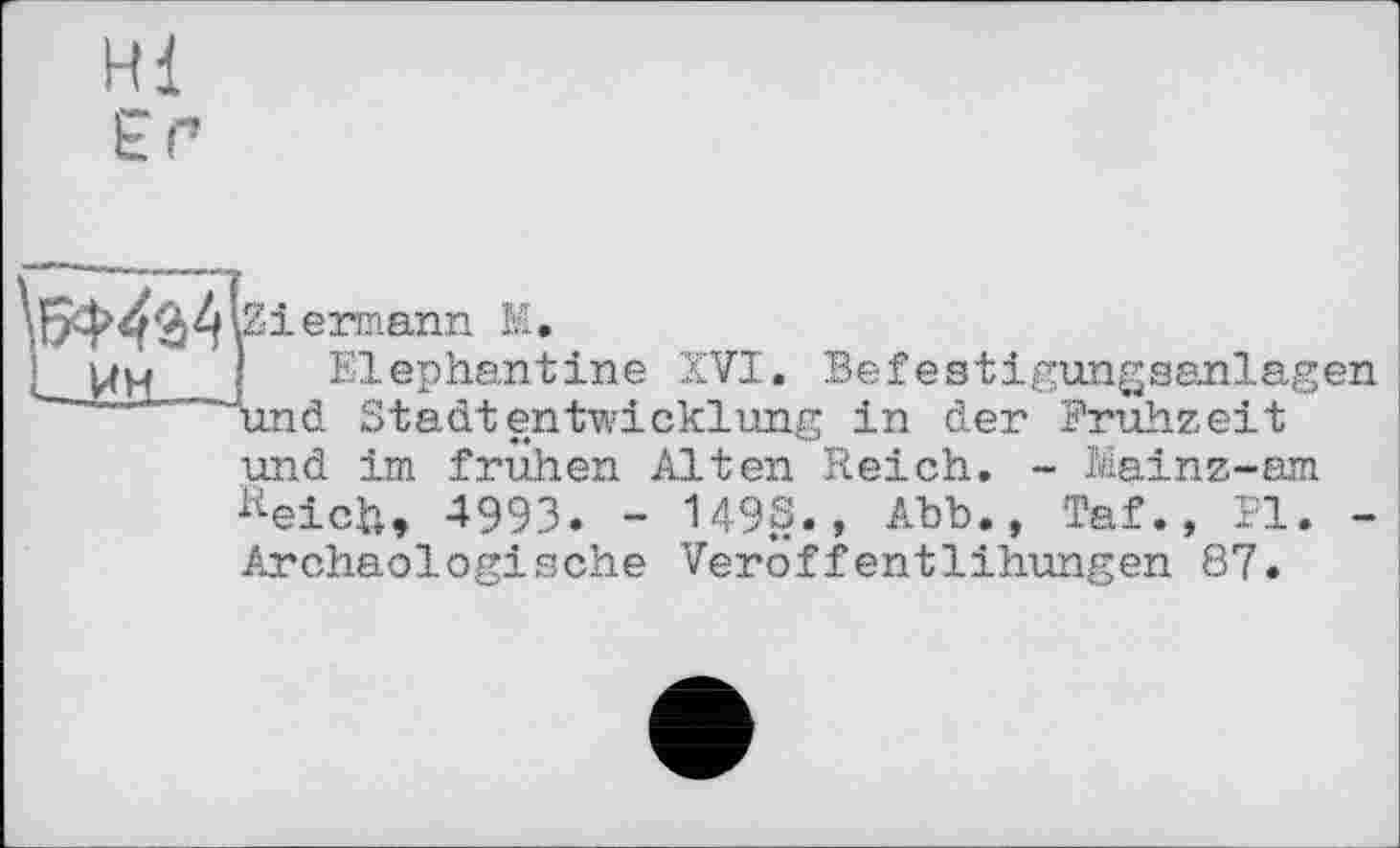 ﻿H { Er
L ин
.ermann M.
Elephantine XVI. Befestigungsanlagen Und Stadtentwicklung in der Pruhzeit und im frühen Alten Reich. - Mainz-am Keich, 4993. - 1498., Abb., Taf., PI. -Archäologische Veroffentlihungen 87.